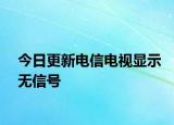 今日更新電信電視顯示無(wú)信號(hào)