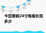 今日更新24寸電視長(zhǎng)寬多少