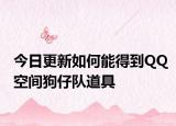 今日更新如何能得到QQ空間狗仔隊道具