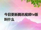 今日更新騰訊視頻tv版叫什么