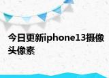 今日更新iphone13攝像頭像素