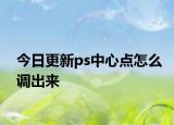 今日更新ps中心點怎么調出來