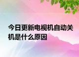 今日更新電視機自動關機是什么原因