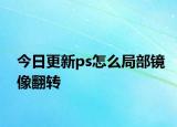 今日更新ps怎么局部鏡像翻轉(zhuǎn)