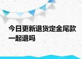 今日更新退貨定金尾款一起退嗎