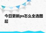 今日更新ps怎么全選圖層