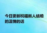 今日更新祝福新人結婚的溫情的話