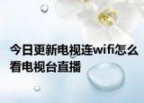 今日更新電視連wifi怎么看電視臺(tái)直播