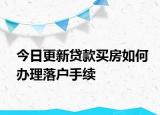 今日更新貸款買房如何辦理落戶手續(xù)