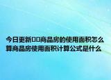 今日更新??商品房的使用面積怎么算商品房使用面積計算公式是什么