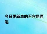 今日更新真的不容易原唱