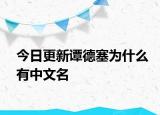 今日更新譚德塞為什么有中文名