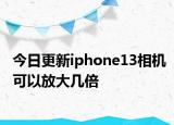 今日更新iphone13相機可以放大幾倍