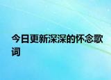 今日更新深深的懷念歌詞