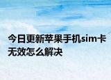 今日更新蘋果手機(jī)sim卡無效怎么解決