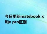 今日更新matebook x和x pro區(qū)別