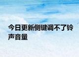 今日更新側(cè)鍵調(diào)不了鈴聲音量