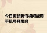 今日更新騰訊視頻能用手機(jī)號(hào)登錄嗎