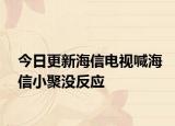 今日更新海信電視喊海信小聚沒反應