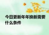 今日更新年年換新需要什么條件