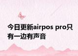 今日更新airpos pro只有一邊有聲音