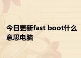 今日更新fast boot什么意思電腦