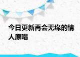 今日更新再會(huì)無(wú)緣的情人原唱