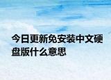 今日更新免安裝中文硬盤版什么意思