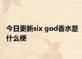 今日更新six god香水是什么梗