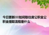 今日更新??如何取住房公積金公積金提取流程是什么