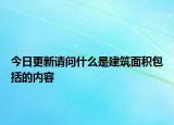 今日更新請(qǐng)問什么是建筑面積包括的內(nèi)容