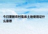 今日更新農(nóng)村集體土地使用證什么意思