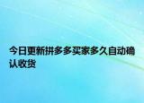 今日更新拼多多買家多久自動確認(rèn)收貨