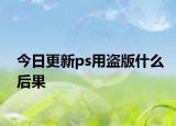 今日更新ps用盜版什么后果