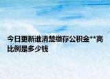 今日更新誰清楚繳存公積金**高比例是多少錢