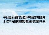 今日更新請(qǐng)問各位大神我想知道關(guān)于過戶完提取住房基金問題有幾點(diǎn)