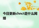 今日更新chnct是什么網(wǎng)絡(luò)