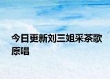 今日更新劉三姐采茶歌原唱