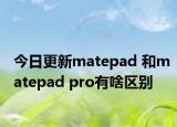 今日更新matepad 和matepad pro有啥區(qū)別