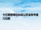 今日更新哪位知道公積金賬號(hào)是幾位數(shù)