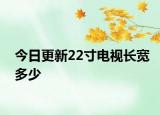 今日更新22寸電視長寬多少