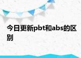 今日更新pbt和abs的區(qū)別