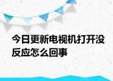 今日更新電視機(jī)打開(kāi)沒(méi)反應(yīng)怎么回事