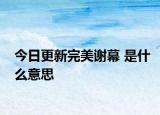 今日更新完美謝幕 是什么意思