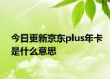 今日更新京東plus年卡是什么意思