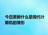 今日更新什么是現(xiàn)代計算機的雛形