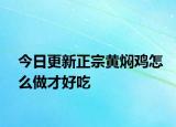 今日更新正宗黃燜雞怎么做才好吃