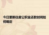 今日更新住房公積金還款時間如何確定