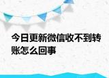 今日更新微信收不到轉(zhuǎn)賬怎么回事