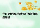 今日更新查公積金賬戶余額有哪些途徑